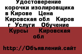 Удостоверение, корочки изолировщика в Кирове › Цена ­ 5 000 - Кировская обл., Киров г. Услуги » Обучение. Курсы   . Кировская обл.